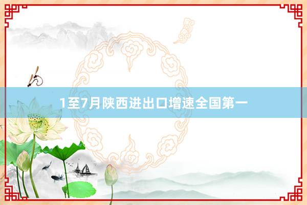 1至7月陕西进出口增速全国第一