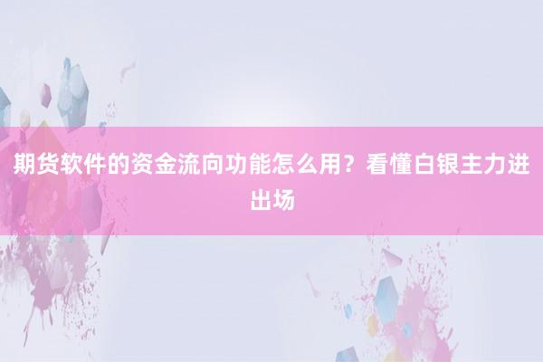 期货软件的资金流向功能怎么用？看懂白银主力进出场