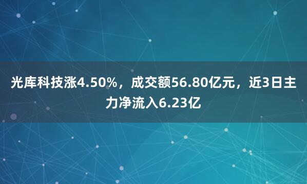 光库科技涨4.50%，成交额56.80亿元，近3日主力净流入6.23亿