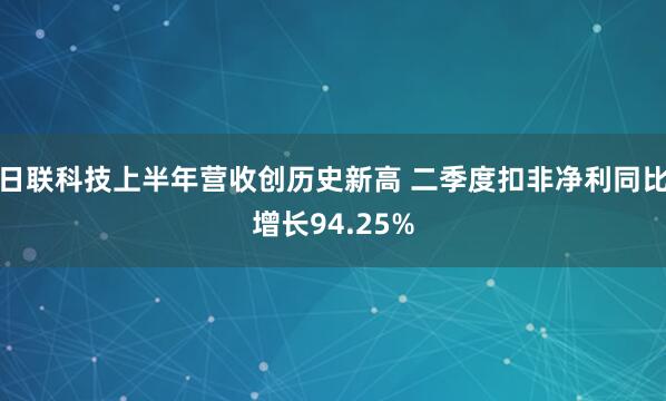 日联科技上半年营收创历史新高 二季度扣非净利同比增长94.25%