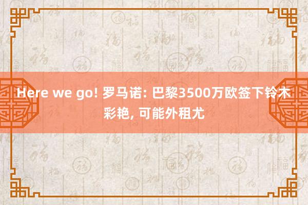 Here we go! 罗马诺: 巴黎3500万欧签下铃木彩艳, 可能外租尤