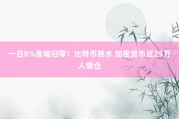 一日8%涨幅归零！比特币跳水 加密货币近25万人爆仓