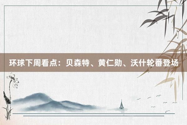 环球下周看点：贝森特、黄仁勋、沃什轮番登场