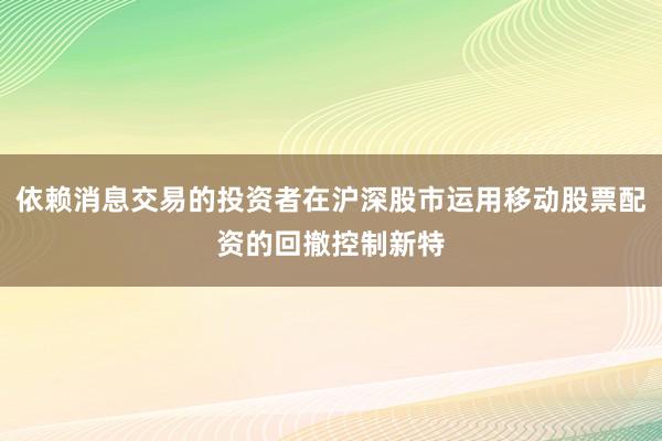 依赖消息交易的投资者在沪深股市运用移动股票配资的回撤控制新特