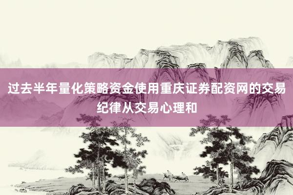 过去半年量化策略资金使用重庆证券配资网的交易纪律从交易心理和