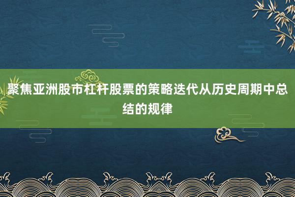 聚焦亚洲股市杠杆股票的策略迭代从历史周期中总结的规律