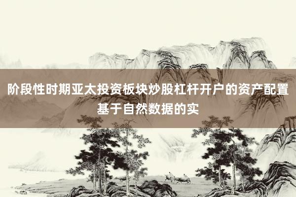 阶段性时期亚太投资板块炒股杠杆开户的资产配置基于自然数据的实