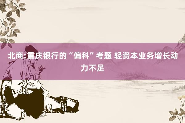 北商:重庆银行的“偏科”考题 轻资本业务增长动力不足