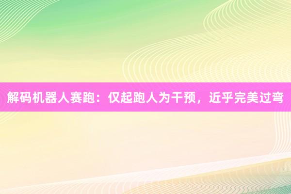解码机器人赛跑:仅起跑人为干预,近乎完美过弯