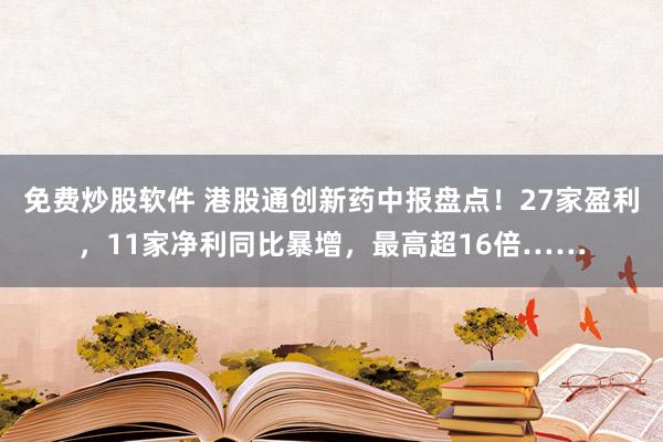 免费炒股软件 港股通创新药中报盘点！27家盈利，11家净利同比暴增，最高超16倍……