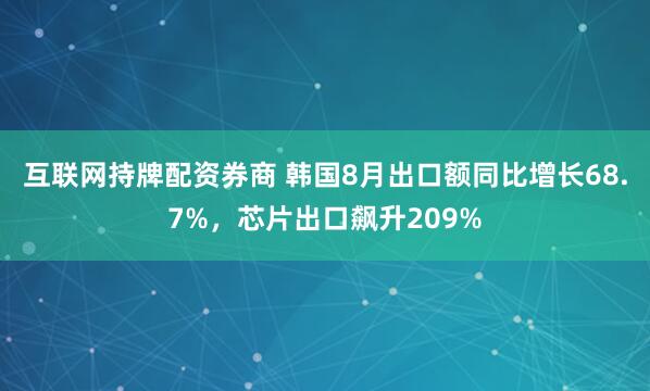 互联网持牌配资券商 韩国8月出口额同比增长68.7%，芯片出口飙升209%