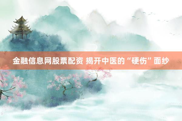 金融信息网股票配资 揭开中医的“硬伤”面纱