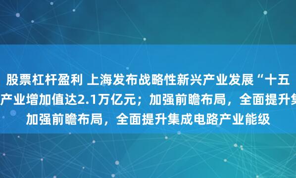 股票杠杆盈利 上海发布战略性新兴产业发展“十五五”规划 2030年产业增加值达2.1万亿元；加强前瞻布局，全面提升集成电路产业能级