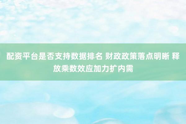 配资平台是否支持数据排名 财政政策落点明晰 释放乘数效应加力扩内需