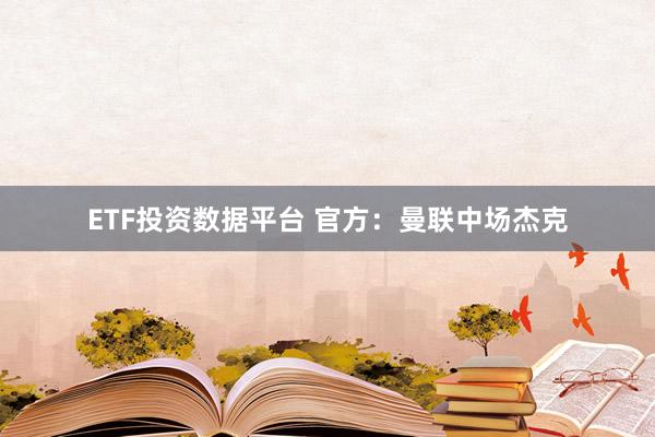 ETF投资数据平台 官方：曼联中场杰克