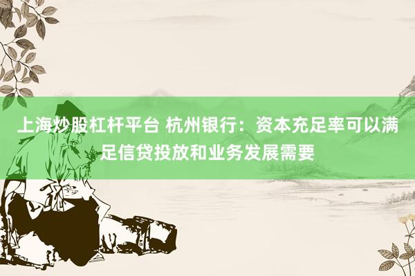上海炒股杠杆平台 杭州银行：资本充足率可以满足信贷投放和业务发展需要