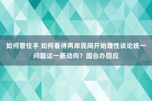 如何管住手 如何看待两岸民间开始理性谈论统一问题这一新动向？国台办回应