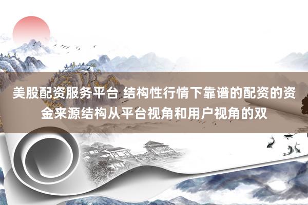 美股配资服务平台 结构性行情下靠谱的配资的资金来源结构从平台视角和用户视角的双