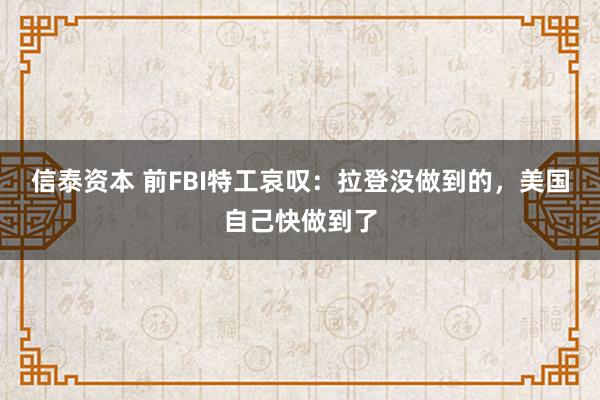 信泰资本 前FBI特工哀叹:拉登没做到的,美国自己快做到了