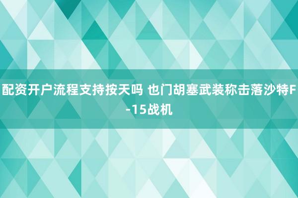 配资开户流程支持按天吗 也门胡塞武装称击落沙特F-15战机
