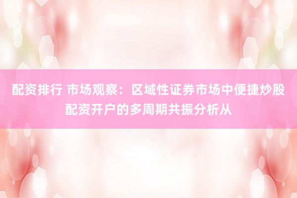 配资排行 市场观察：区域性证券市场中便捷炒股配资开户的多周期共振分析从