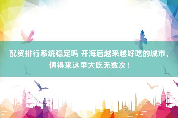 配资排行系统稳定吗 开海后越来越好吃的城市,值得来这里大吃无数次!