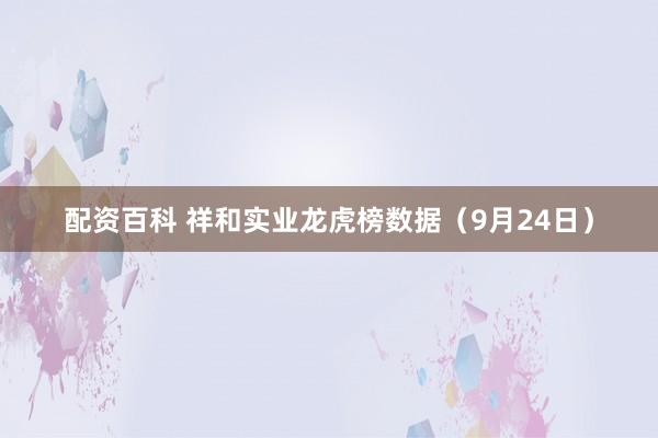 配资百科 祥和实业龙虎榜数据（9月24日）