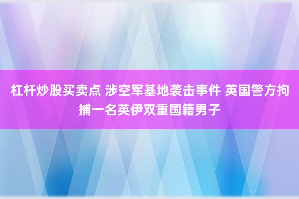 杠杆炒股买卖点 涉空军基地袭击事件 英国警方拘捕一名英伊双重国籍男子