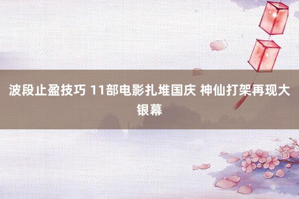 波段止盈技巧 11部电影扎堆国庆 神仙打架再现大银幕