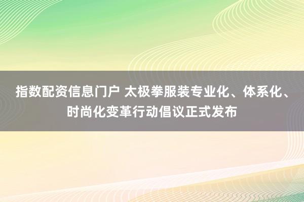 指数配资信息门户 太极拳服装专业化、体系化、时尚化变革行动倡议正式发布