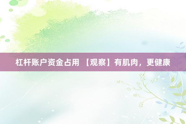 杠杆账户资金占用 【观察】有肌肉，更健康