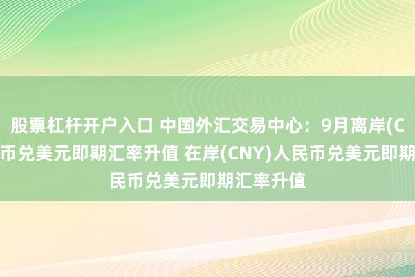 股票杠杆开户入口 中国外汇交易中心:9月离岸(CNH)人民币兑美元即期汇率升值 在岸(CNY)人民币兑美元即期汇率升值