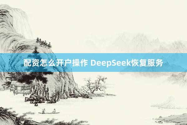 配资怎么开户操作 DeepSeek恢复服务