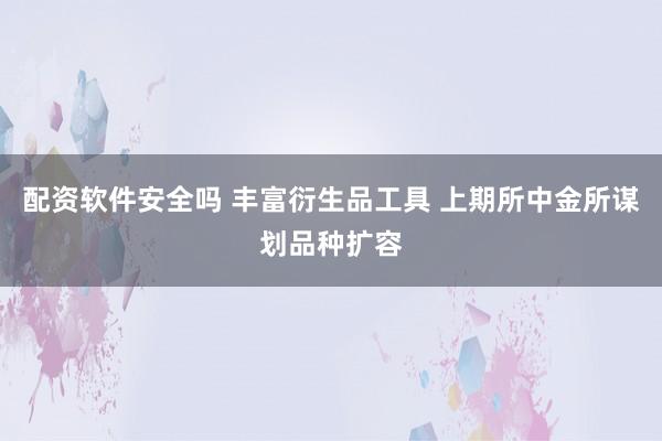 配资软件安全吗 丰富衍生品工具 上期所中金所谋划品种扩容