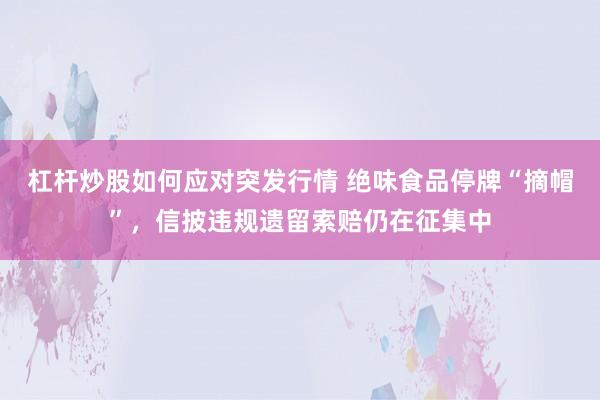 杠杆炒股如何应对突发行情 绝味食品停牌“摘帽”，信披违规遗留索赔仍在征集中