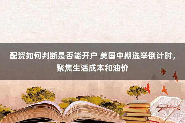 配资如何判断是否能开户 美国中期选举倒计时，聚焦生活成本和油价