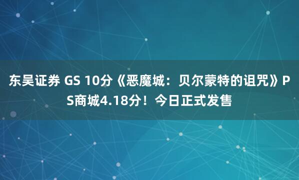 东吴证券 GS 10分《恶魔城:贝尔蒙特的诅咒》PS商城4.18分!今日正式发售