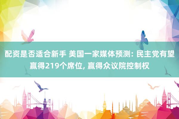 配资是否适合新手 美国一家媒体预测: 民主党有望赢得219个席位, 赢得众议院控制权