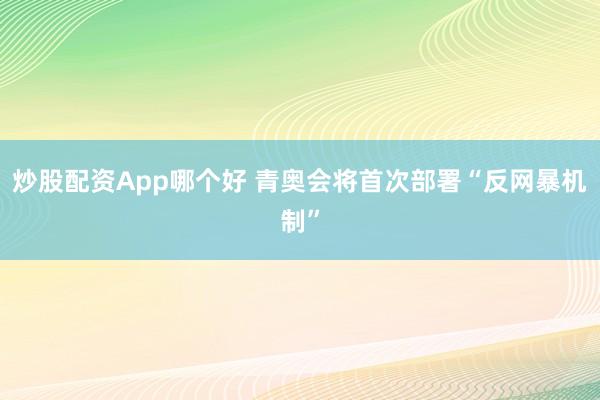 炒股配资App哪个好 青奥会将首次部署“反网暴机制”