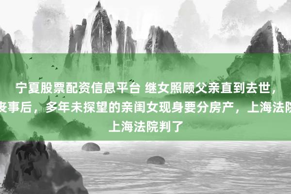宁夏股票配资信息平台 继女照顾父亲直到去世，办完丧事后，多年未探望的亲闺女现身要分房产，上海法院判了